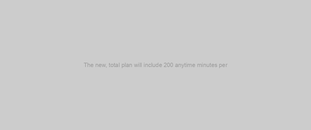 The new, total plan will include 200 anytime minutes per